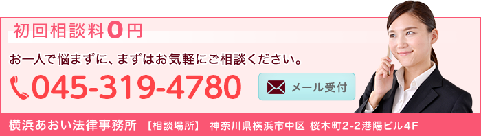 初回相談料0円 お一人で悩まずに、まずはお気軽にご相談ください。 TEL:045-319-4780 横浜あおい法律事務所【相談場所】神奈川県横浜市中区桜木町2-2 港陽ビル4階